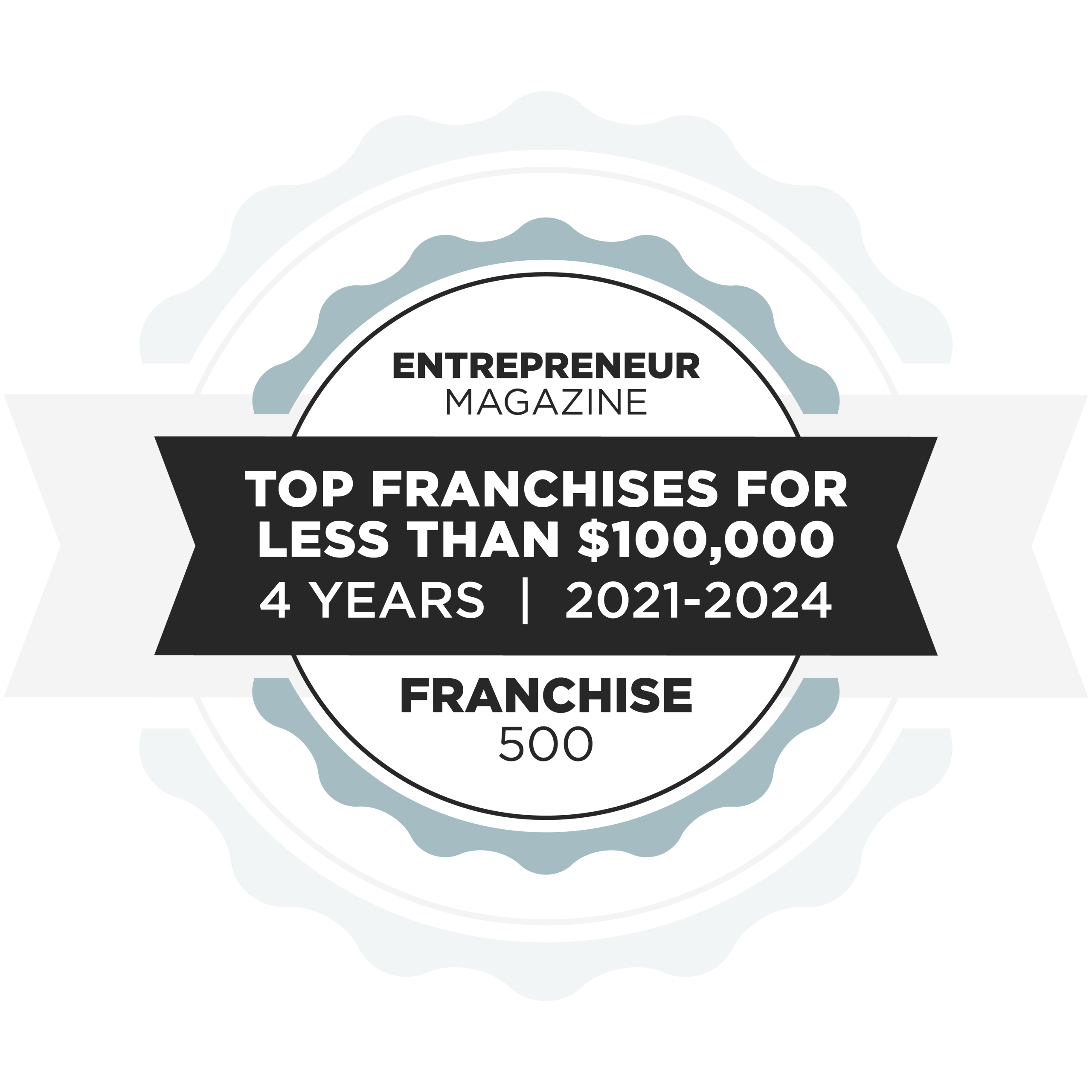 A badge with text: Entrepreneur Magazine. Top Franchises for Less Than $100,000. 4 Years | 2021-2024. Franchise 500.