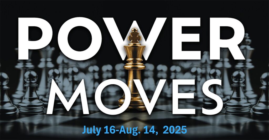 A golden chess king stands among silver pieces with the words POWER MOVES in bold white text and event dates July 16–Aug. 14, 2025 in blue at the bottom.